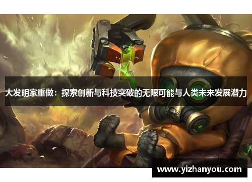 大发明家重做：探索创新与科技突破的无限可能与人类未来发展潜力