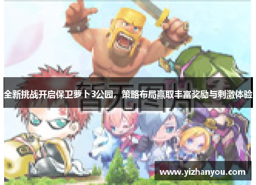 全新挑战开启保卫萝卜3公园，策略布局赢取丰富奖励与刺激体验