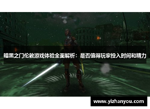 暗黑之门伦敦游戏体验全面解析：是否值得玩家投入时间和精力